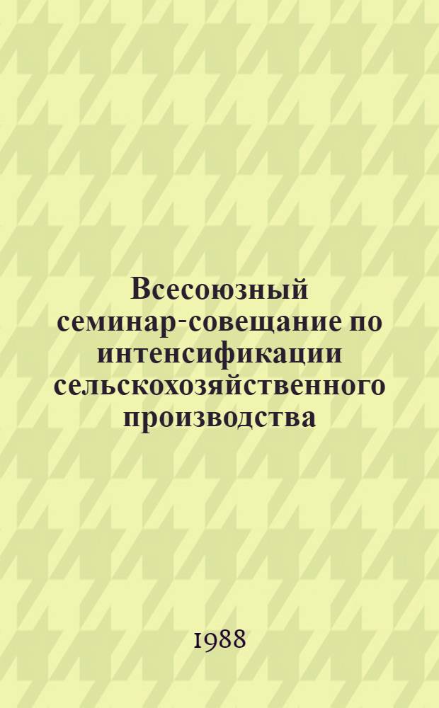 Всесоюзный семинар-совещание по интенсификации сельскохозяйственного производства : Доклады : 13 бр. в обертке