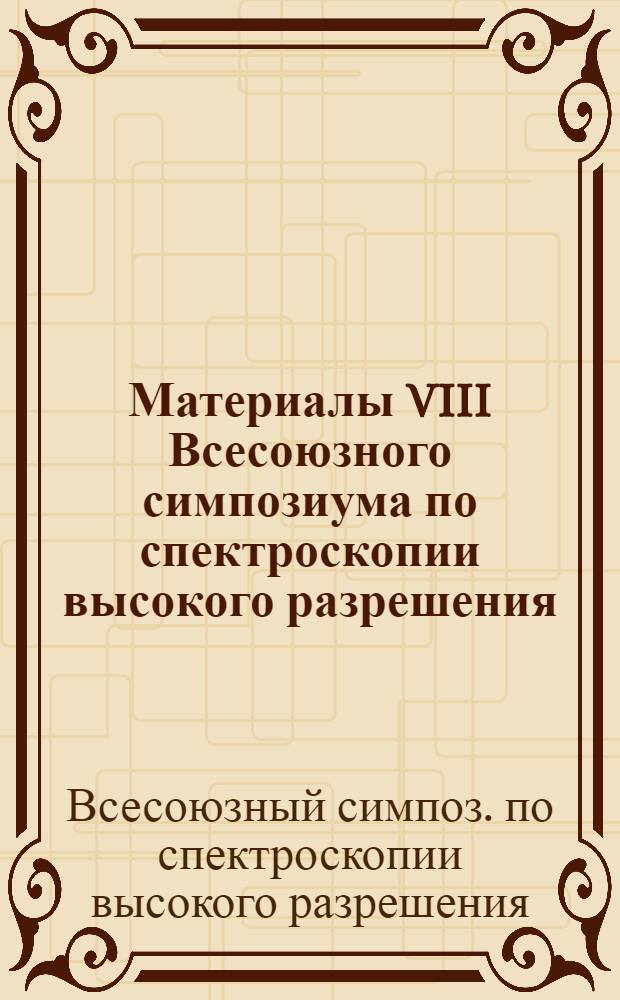 Материалы VIII Всесоюзного симпозиума по спектроскопии высокого разрешения
