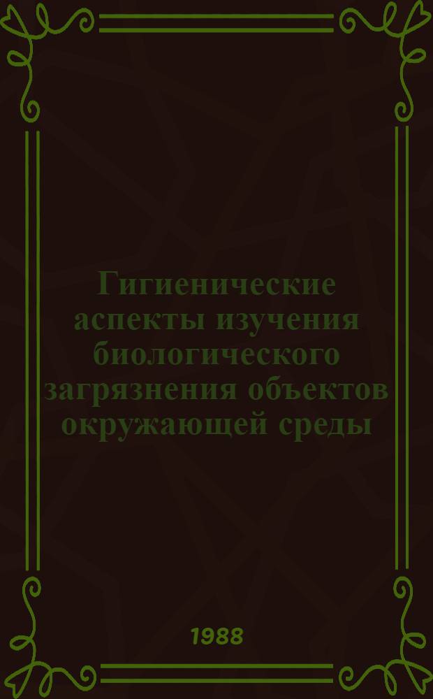 Гигиенические аспекты изучения биологического загрязнения объектов окружающей среды : (Материалы X всесоюз. конф. "Гигиен. изуч. биол. загрязнения окружающей среды и разраб. оздоровит. мероприятий"). Ч. 2