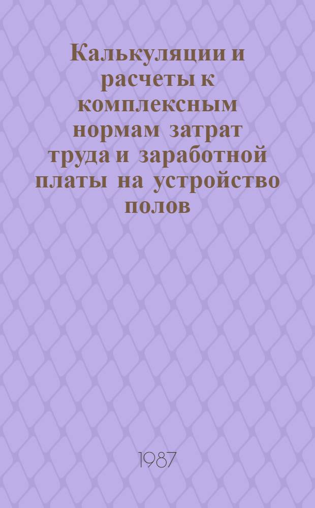 Калькуляции и расчеты к комплексным нормам затрат труда и заработной платы на устройство полов