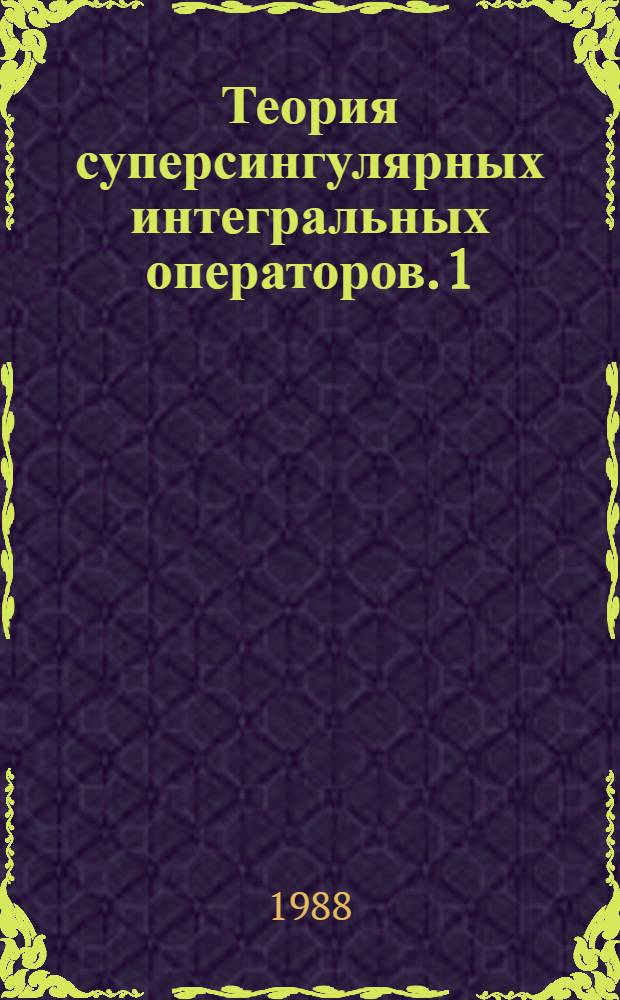 Теория суперсингулярных интегральных операторов. 1 : Основы