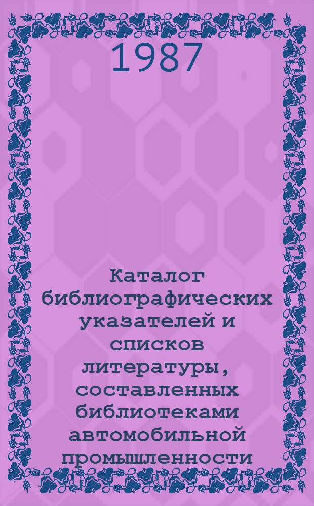 Каталог библиографических указателей и списков литературы, составленных библиотеками автомобильной промышленности.. : Библиогр. информ. ... за 1986 год