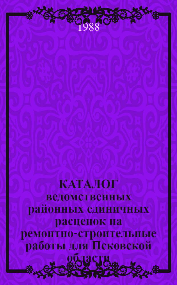 КАТАЛОГ ведомственных районных единичных расценок на ремонтно-строительные работы для Псковской области. Т. 2