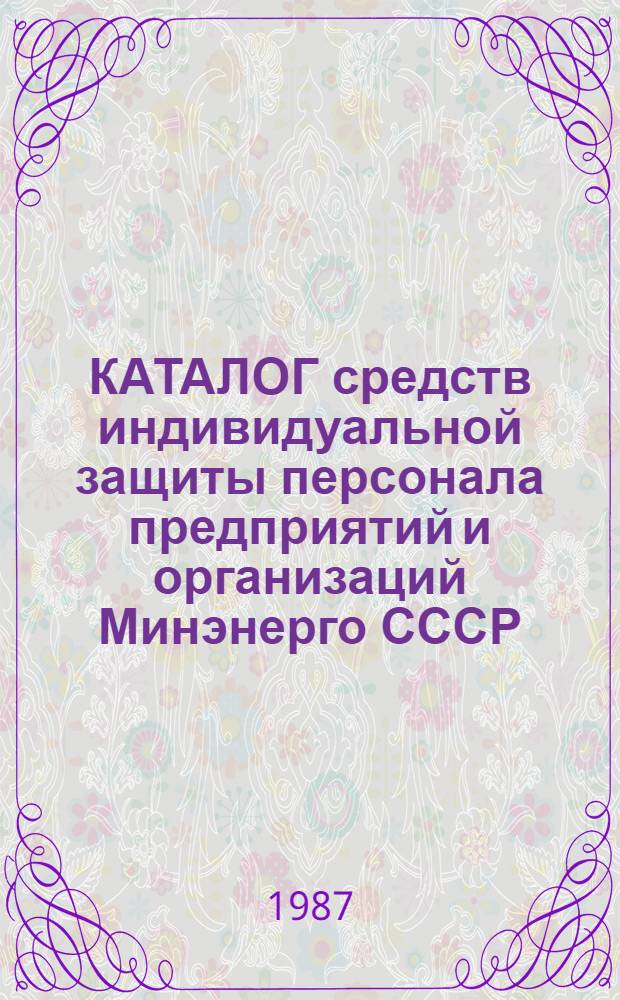 КАТАЛОГ средств индивидуальной защиты персонала предприятий и организаций Минэнерго СССР : [В 2-х ч.]. Ч. 2 : Средства индивидуальной защиты рук, органов дыхания, головы, лица, органа слуха, глаз, средства защиты от падения с высоты и другие предохранительные средства, защитные дерматологические средства