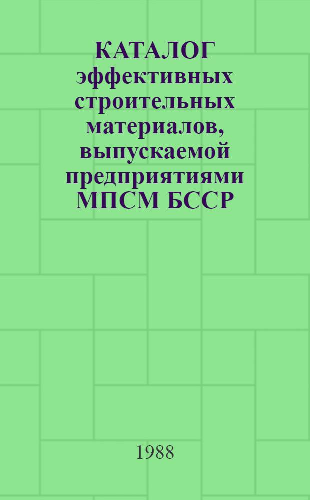 КАТАЛОГ эффективных строительных материалов, выпускаемой предприятиями МПСМ БССР...