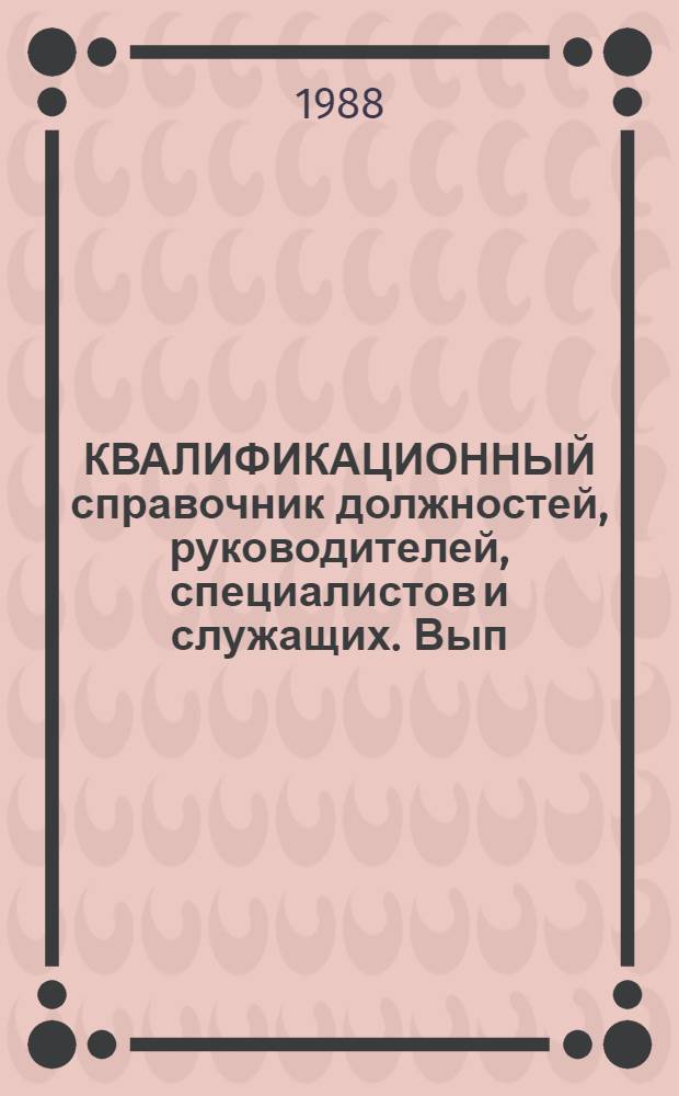 КВАЛИФИКАЦИОННЫЙ справочник должностей, руководителей, специалистов и служащих. Вып. 1 : Общеотраслевые квалификационные характеристики должностей руководителей, специалистов и служащих