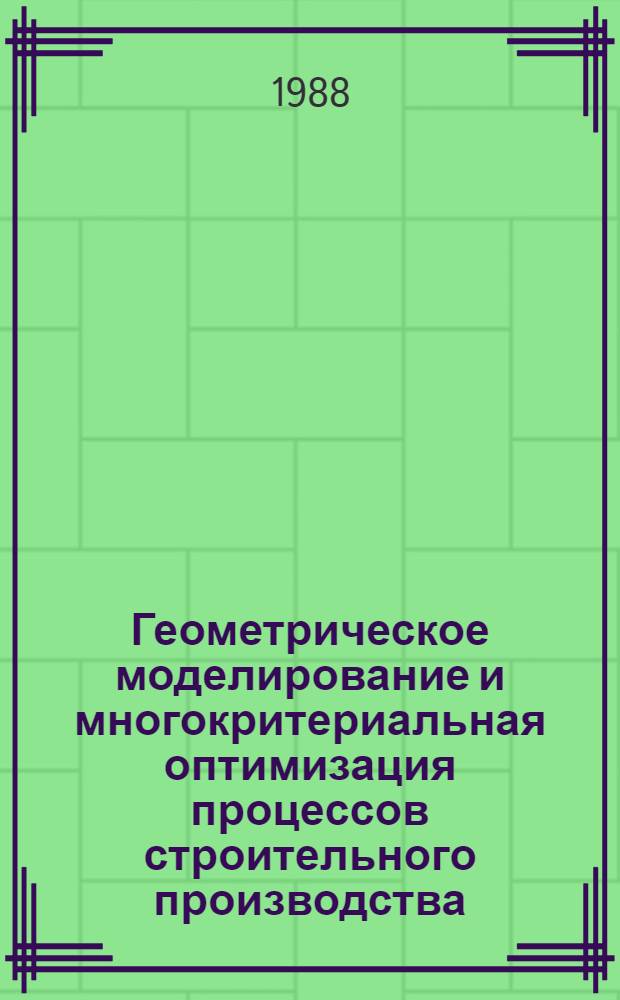 Геометрическое моделирование и многокритериальная оптимизация процессов строительного производства : Учеб. пособие [для студентов спец. 29.03.00, 07.08.00]. Ч. 1