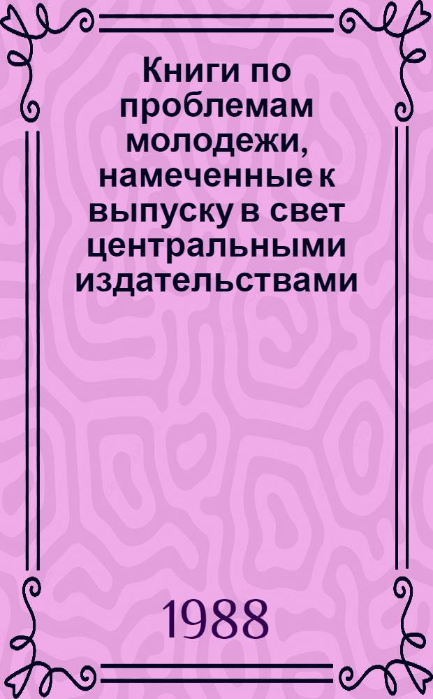 Книги по проблемам молодежи, намеченные к выпуску в свет центральными издательствами : Библиогр. указ