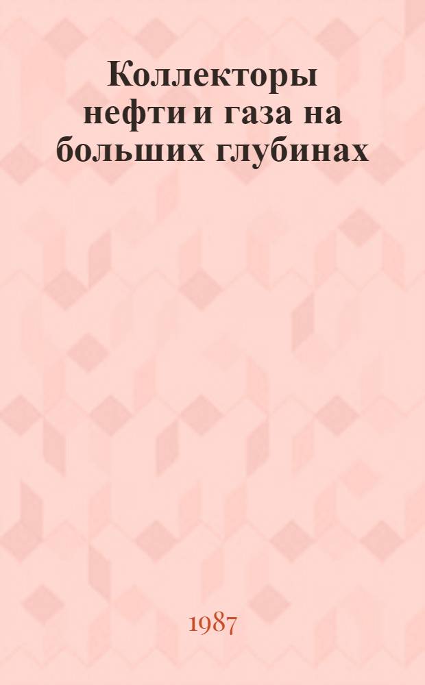 Коллекторы нефти и газа на больших глубинах : IV всесоюз. конф., 24-26 марта 1987 г. Тез. докл. [В 2 ч. Ч. 1