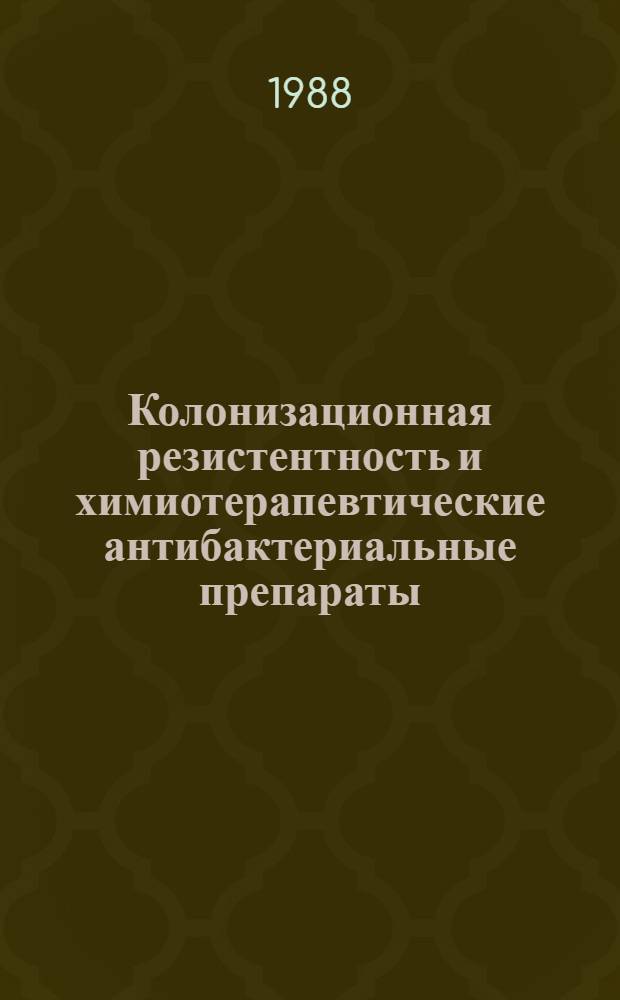 Колонизационная резистентность и химиотерапевтические антибактериальные препараты : Всесоюз. семинар (28-29 июня, 1988 г., Москва) : Тезисы : В 2 ч