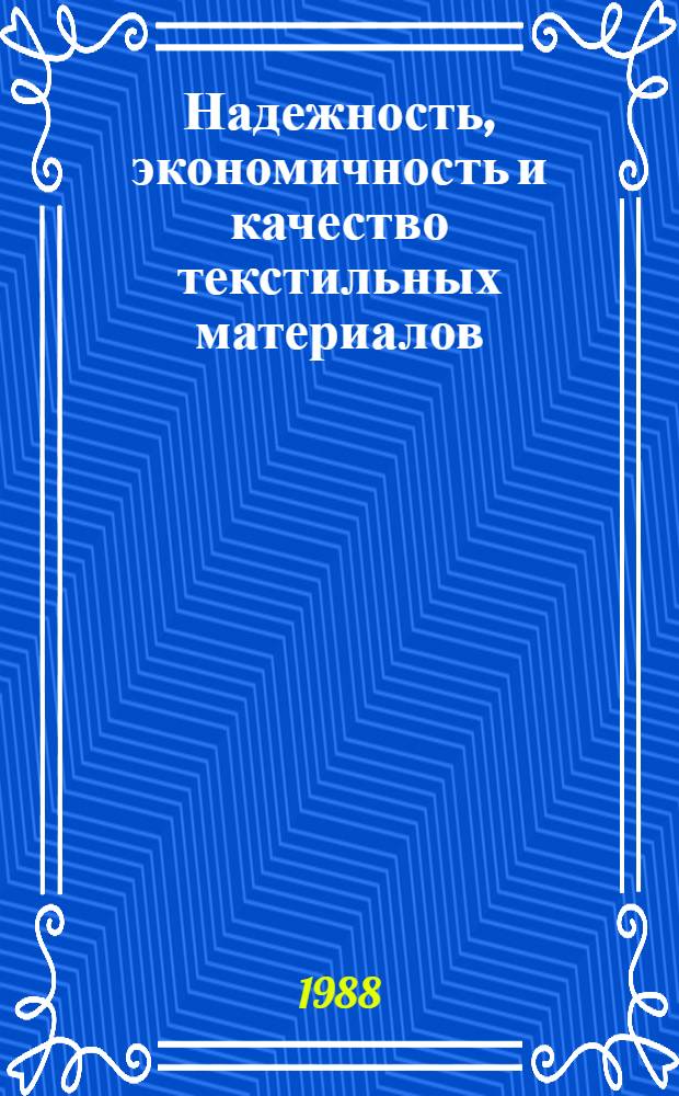 Надежность, экономичность и качество текстильных материалов : Тез. докл. XII Всесоюз. науч. конф. по текстил. материаловедению, 19-21 окт. 1988 г