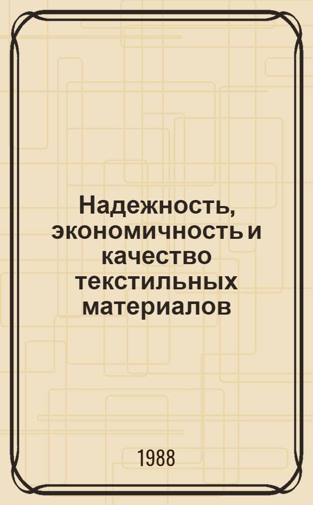 Надежность, экономичность и качество текстильных материалов : Тез. докл. XII Всесоюз. науч. конф. по текстил. материаловедению, 19-21 окт. 1988 г. Т. 3