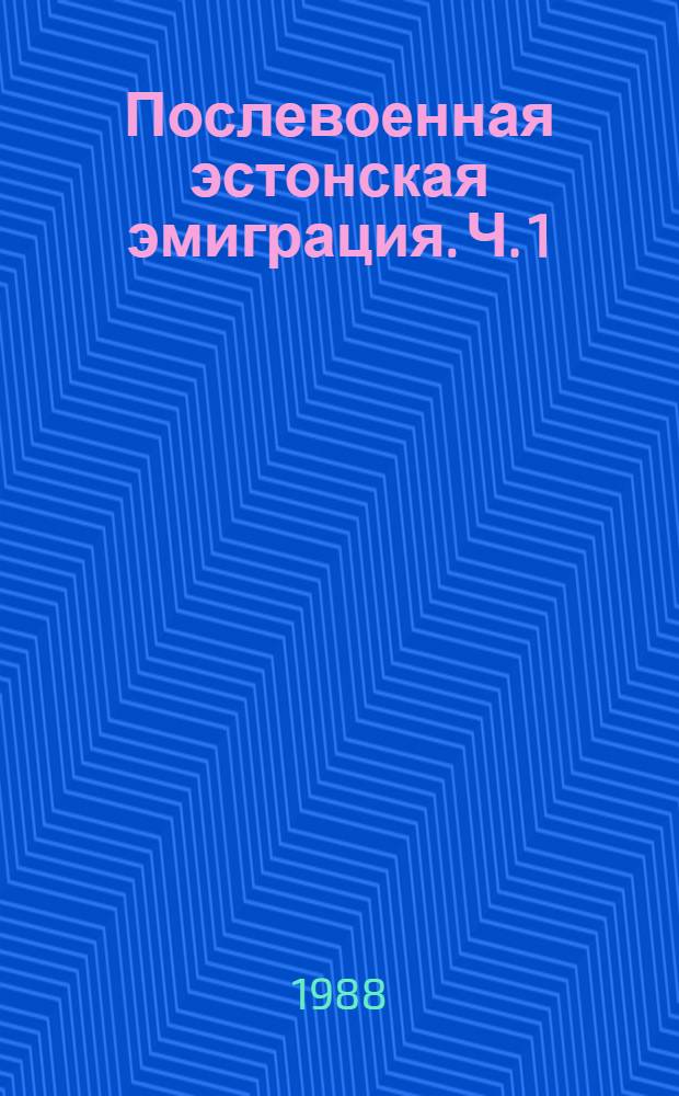 Послевоенная эстонская эмиграция. [Ч.] 1 : Возникновение послевоенной эстонской эмиграции и некоторые социально-общественные причины ее упадка, 1940-1980 гг.