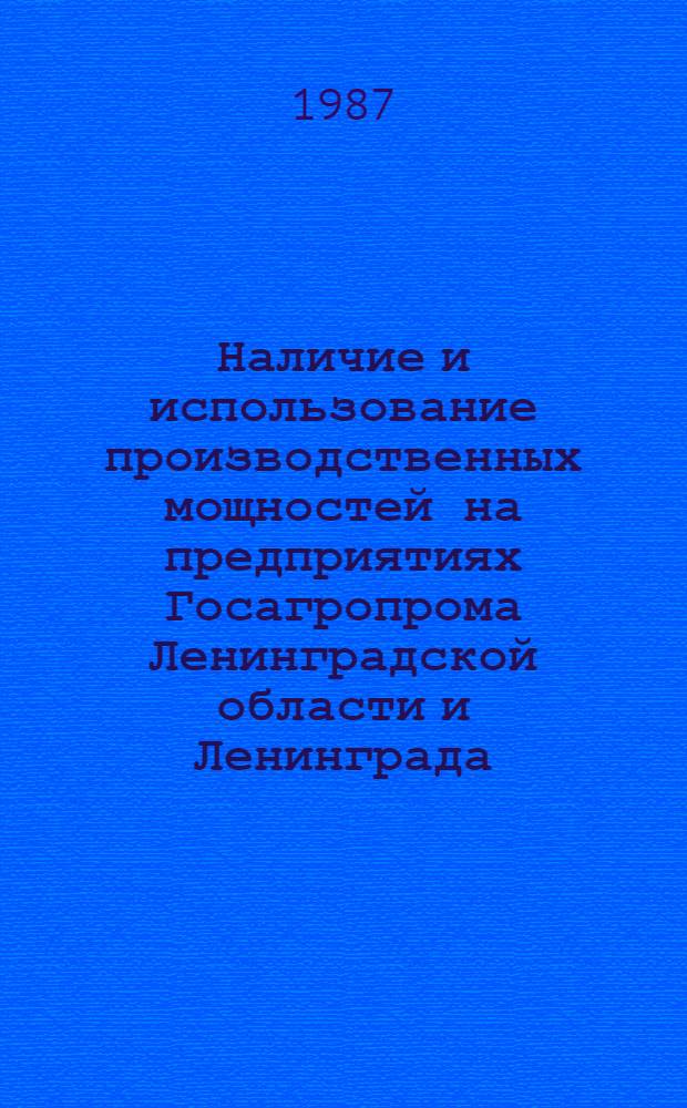 Наличие и использование производственных мощностей на предприятиях Госагропрома Ленинградской области и Ленинграда : Стат. бюл
