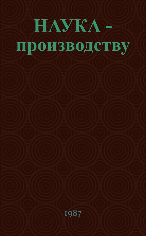 НАУКА - производству : Аннот. перечень основных законч. н.-и. работ сотрудников Ин-та ... ... в 11 пятилетке