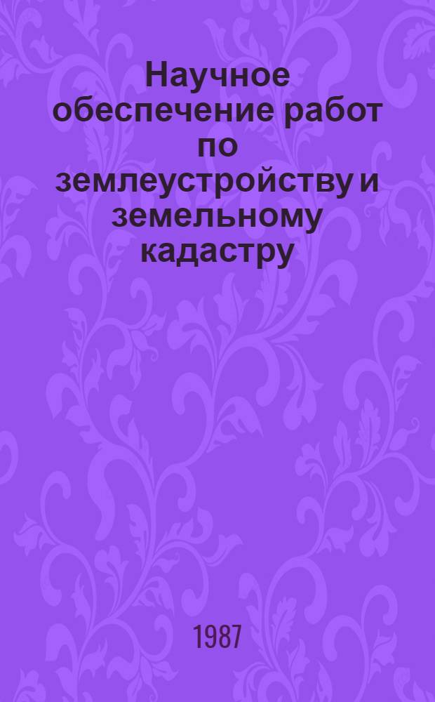 Научное обеспечение работ по землеустройству и земельному кадастру : (Тез. докл. на всесоюз. семинаре, 1-3 июня 1987 г.). Ч. 2