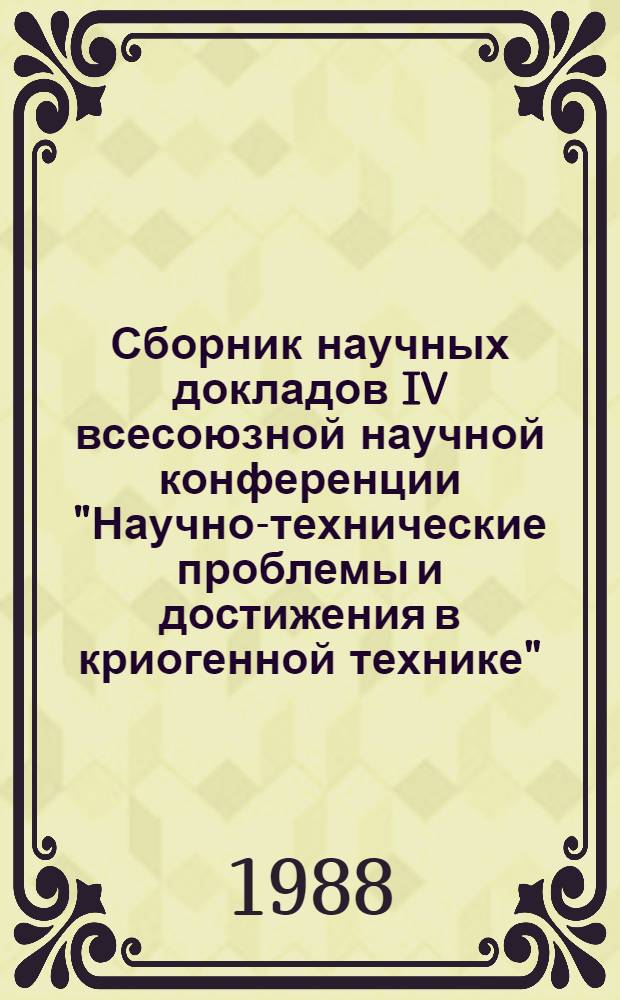 Сборник научных докладов IV всесоюзной научной конференции "Научно-технические проблемы и достижения в криогенной технике" ("Криогеника-87") : В 3 ч.