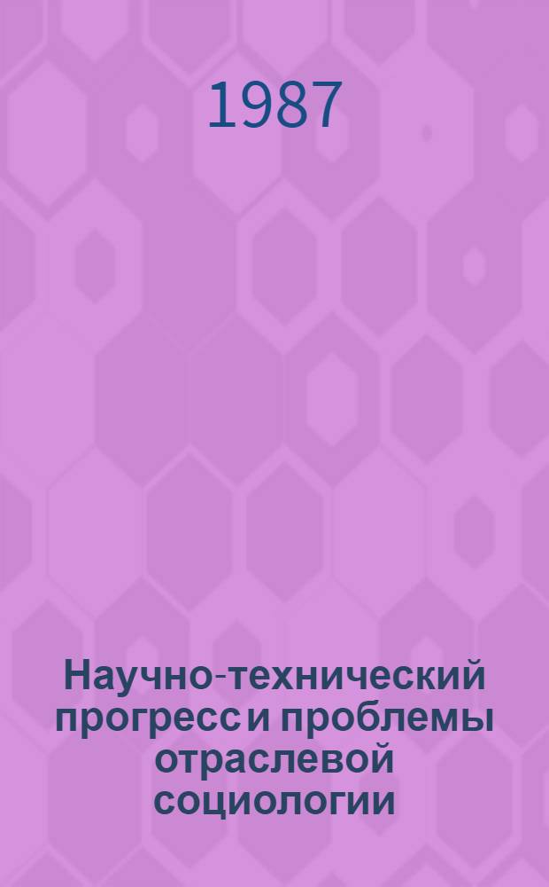 Научно-технический прогресс и проблемы отраслевой социологии : Сб. ст. : В 2 кн.