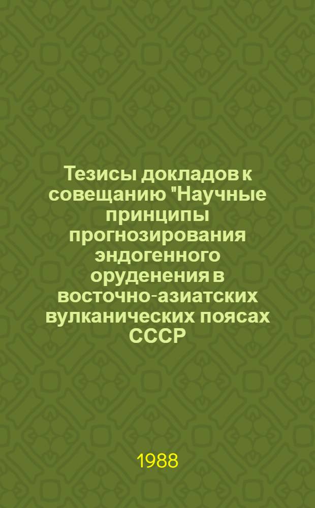 Тезисы докладов к совещанию "Научные принципы прогнозирования эндогенного оруденения в восточно-азиатских вулканических поясах СССР, Хабаровск, 3-5 окт. 1988 г. Ч. 3 : Металлогеническое значение вулкано-тектонических структур