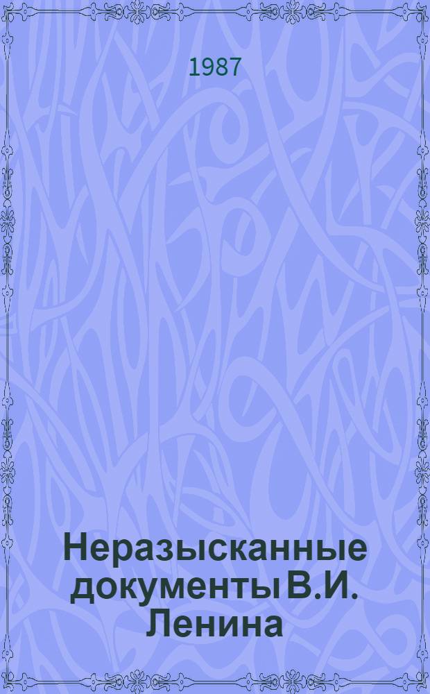 Неразысканные документы В.И. Ленина : Указатель. Ч. 1 : 1879 - февраль 1917 г.