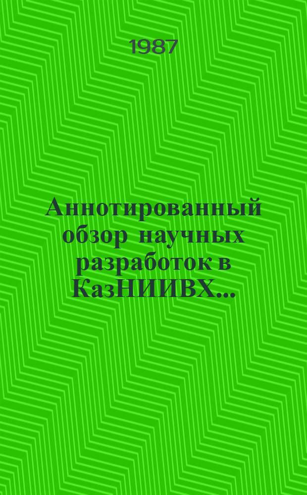 Аннотированный обзор научных разработок в КазНИИВХ... : Сборник