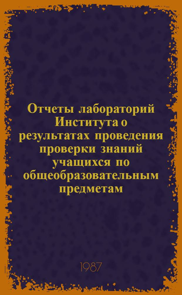 Отчеты лабораторий Института о результатах проведения проверки знаний учащихся по общеобразовательным предметам...