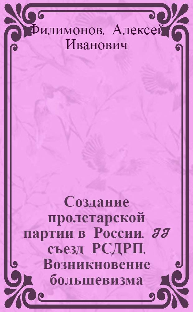 Создание пролетарской партии в России. II съезд РСДРП. Возникновение большевизма : Учеб. лекция
