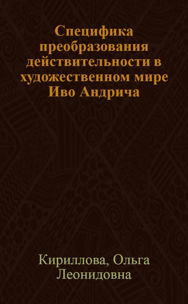 Специфика преобразования действительности в художественном мире Иво Андрича : (Некоторые аспекты поэтики) : Автореф. дис. на соиск. учен. степ. канд. филол. наук : (10701.04)