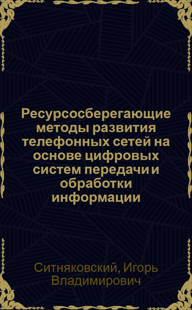 Ресурсосберегающие методы развития телефонных сетей на основе цифровых систем передачи и обработки информации : Автореф. дис. на соиск. учен. степ. д. т. н