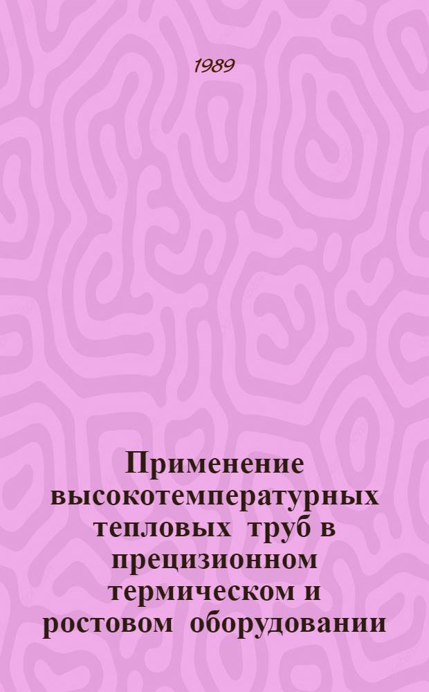 Применение высокотемпературных тепловых труб в прецизионном термическом и ростовом оборудовании : (По данным отеч. и зарубеж. печати за 1967-1987 гг.)