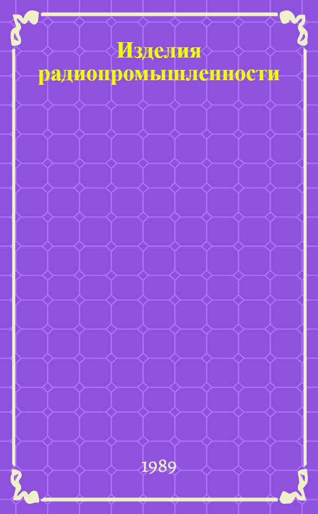 Изделия радиопромышленности : Отрасл. кат. : Номенклатур. кат. изделий народхоз. назначения..