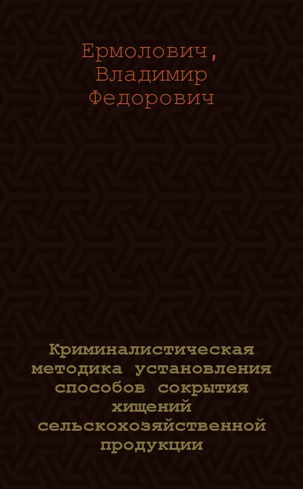Криминалистическая методика установления способов сокрытия хищений сельскохозяйственной продукции, совершенных в системе агропромышленного комплекса : Автореф. дис. на соиск. учен. степ. к. ю. н