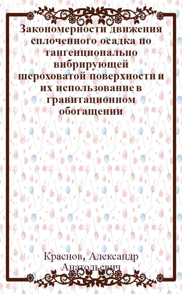 Закономерности движения сплоченного осадка по тангенционально вибрирующей шероховатой поверхности и их использование в гравитационном обогащении : Автореф. дис. на соиск. учен. степ. к. ф.-м. н