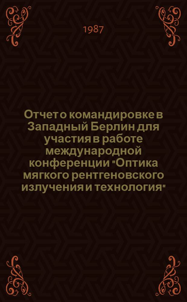 Отчет о командировке в Западный Берлин [для участия в работе международной конференции "Оптика мягкого рентгеновского излучения и технология"