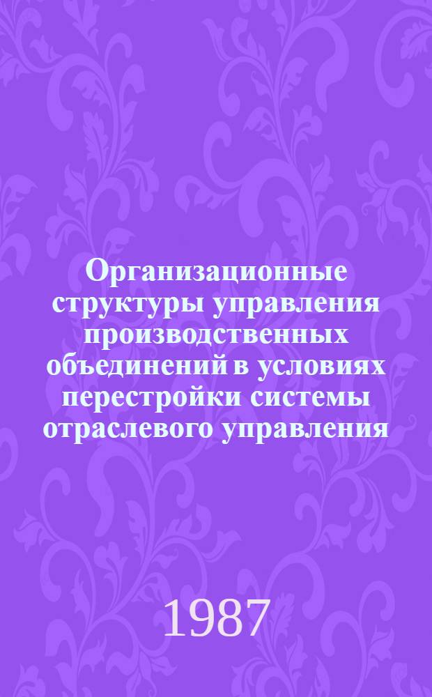 Организационные структуры управления производственных объединений в условиях перестройки системы отраслевого управления : Автореф. дис. на соиск. учен. степ. д. э. н