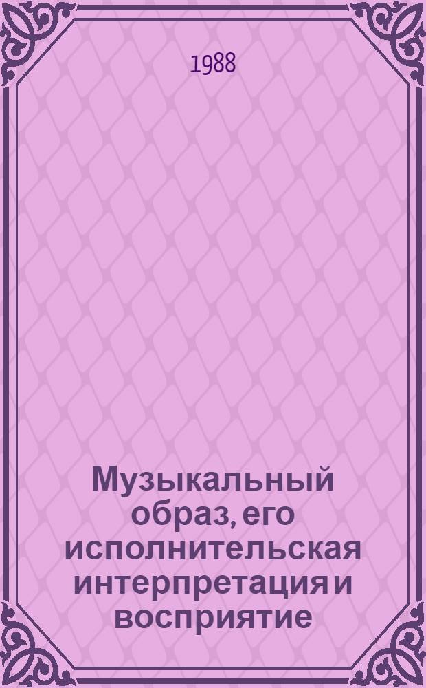 Музыкальный образ, его исполнительская интерпретация и восприятие : Автореф. дис. на соиск. учен. степ. канд. искусствоведения : (17.00.02)