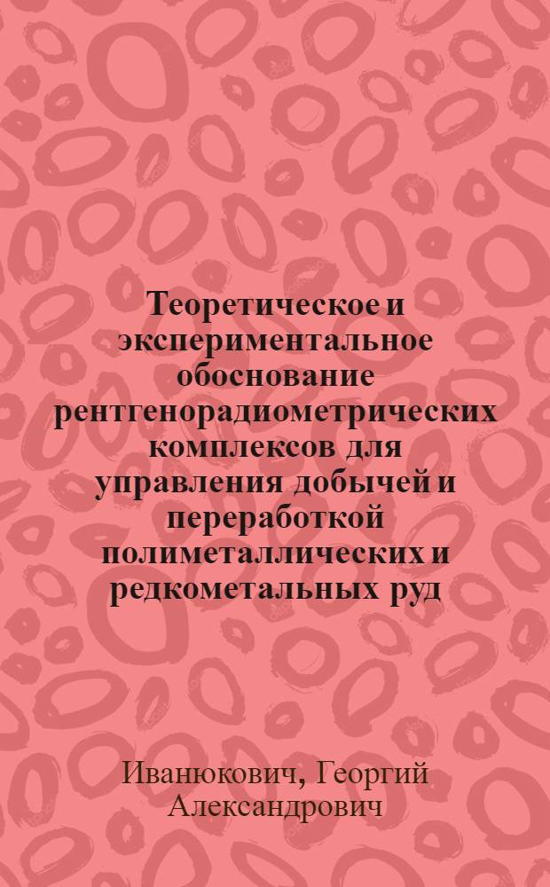 Теоретическое и экспериментальное обоснование рентгенорадиометрических комплексов для управления добычей и переработкой полиметаллических и редкометальных руд : Автореф. дис. на соиск. учен. степ. д. т. н