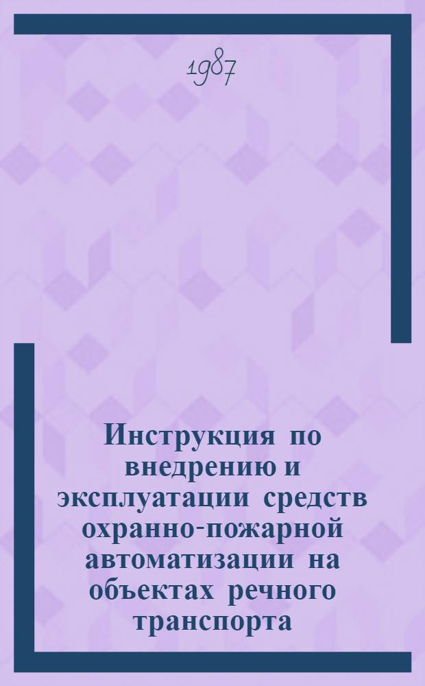 Инструкция по внедрению и эксплуатации средств охранно-пожарной автоматизации на объектах речного транспорта : Утв. М-вом реч. флота РСФСР 05.12.85