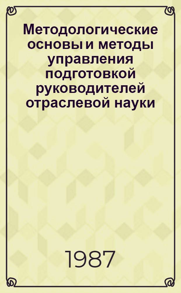 Методологические основы и методы управления подготовкой руководителей отраслевой науки : Автореф. дис. на соиск. учен. степ. д. э. н