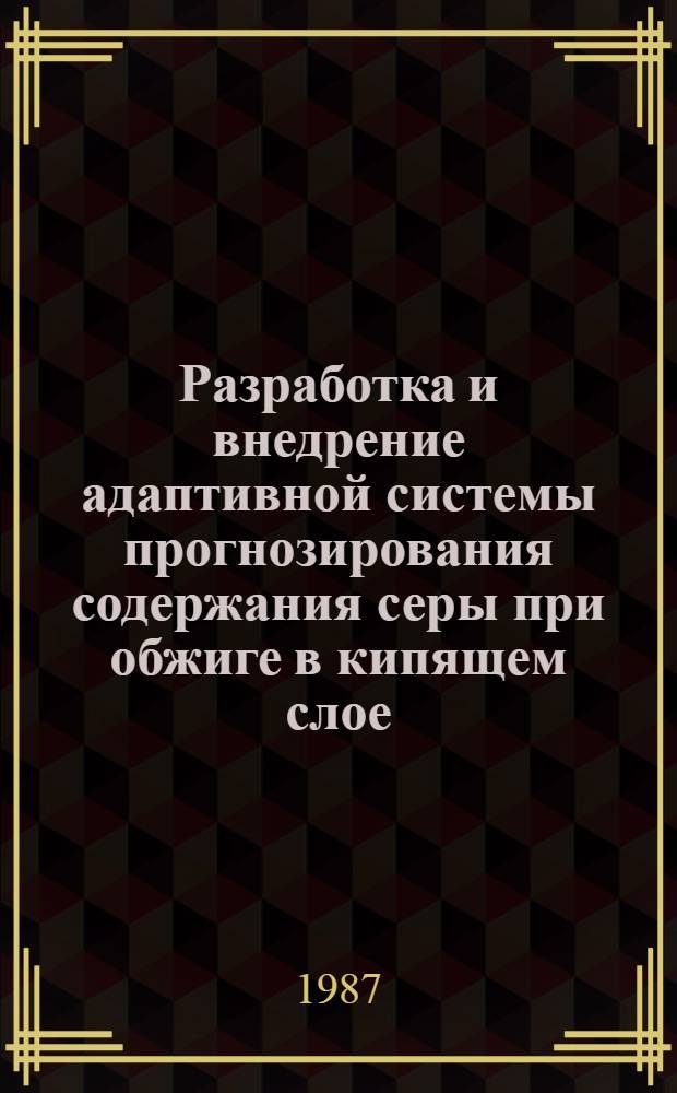 Разработка и внедрение адаптивной системы прогнозирования содержания серы при обжиге в кипящем слое : Автореф. дис. на соиск. учен. степ. канд. техн. наук : (05.13.07)