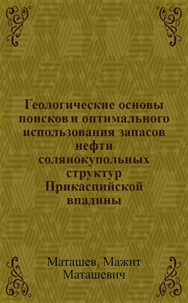 Геологические основы поисков и оптимального использования запасов нефти солянокупольных структур Прикаспийской впадины : Автореф. дис. на соиск. учен. степ. д. г.-м. н