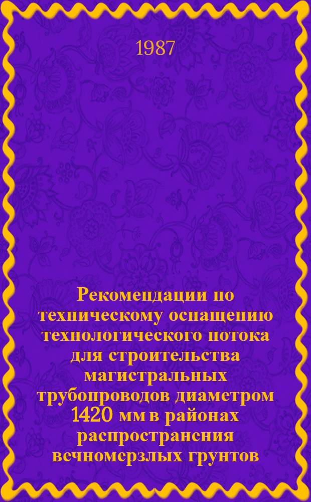 Рекомендации по техническому оснащению технологического потока для строительства магистральных трубопроводов диаметром 1420 мм в районах распространения вечномерзлых грунтов : Р612.86