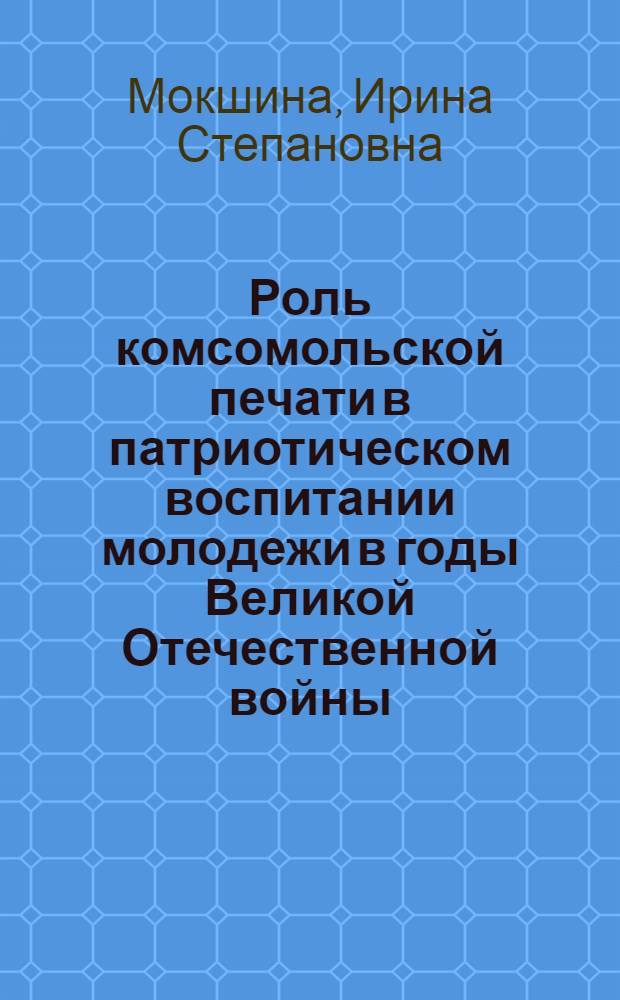 Роль комсомольской печати в патриотическом воспитании молодежи в годы Великой Отечественной войны : Автореф. дис. на соиск. учен. степ. к. ист. н