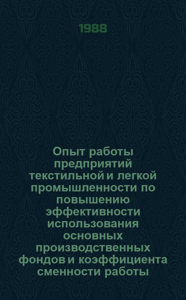 Опыт работы предприятий текстильной и легкой промышленности по повышению эффективности использования основных производственных фондов и коэффициента сменности работы : Материалы науч.-техн. краткосроч. семинара, 21-22 окт