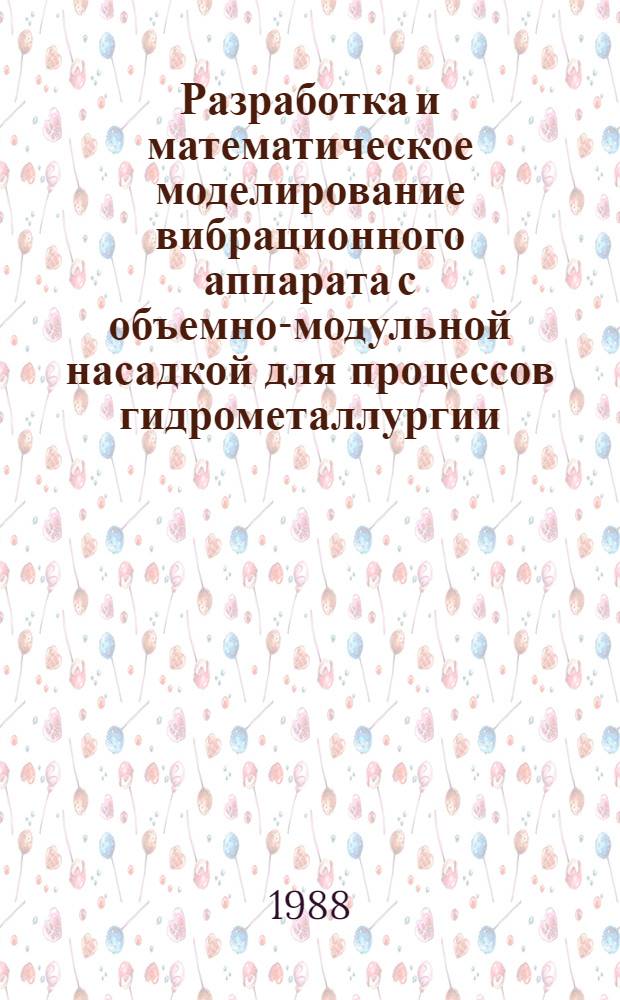Разработка и математическое моделирование вибрационного аппарата с объемно-модульной насадкой для процессов гидрометаллургии : Автореф. дис. на соиск. учен. степ. канд. техн. наук