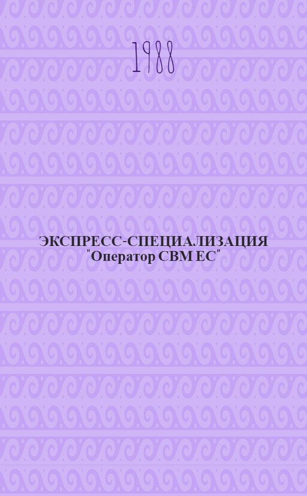 ЭКСПРЕСС-СПЕЦИАЛИЗАЦИЯ "Оператор СВМ ЕС" : Руководство по самостоят. освоению экспресс-специализации