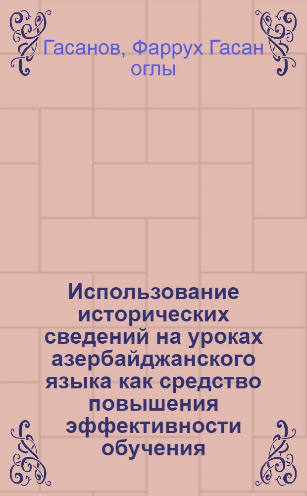 Использование исторических сведений на уроках азербайджанского языка как средство повышения эффективности обучения (в IV-VIII классах) : Автореф. дис. на соиск. учен. степ. канд. пед. наук : (13.00.02)