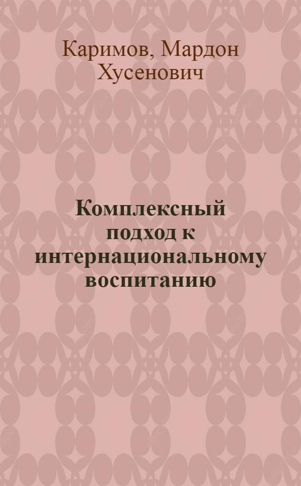 Комплексный подход к интернациональному воспитанию : Проблемы теории и практики : Автореф. дис. на соиск. учен. степ. д-ра филос. наук : (09.00.02)
