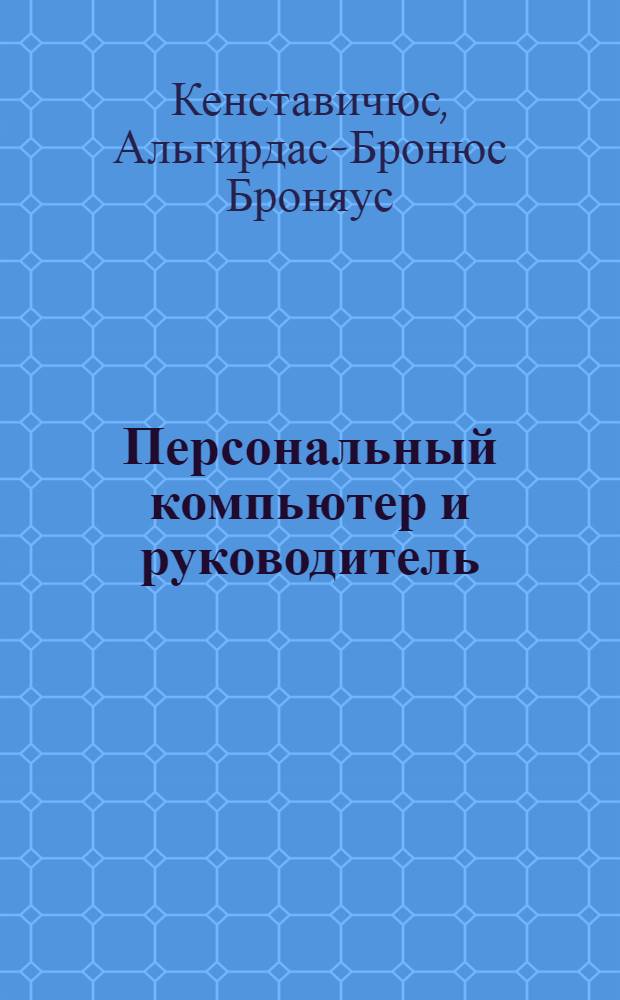 Персональный компьютер и руководитель : Конспект лекций для слушателей системы повышения квалификации, изучающих дисциплины "Информ.-техн. обеспечение упр." и др.