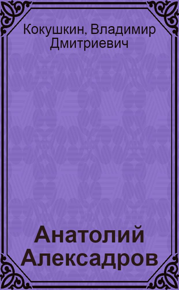 Анатолий Алексадров : О жизни и творчестве композитора